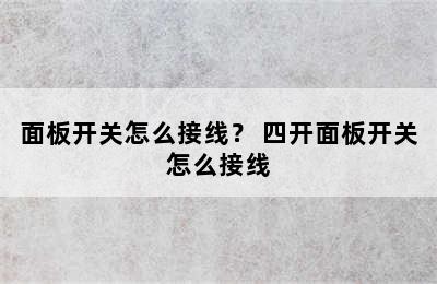 面板开关怎么接线？ 四开面板开关怎么接线